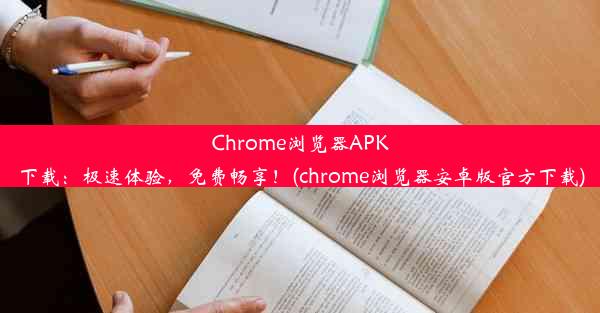 Chrome浏览器APK下载：极速体验，免费畅享！(chrome浏览器安卓版官方下载)