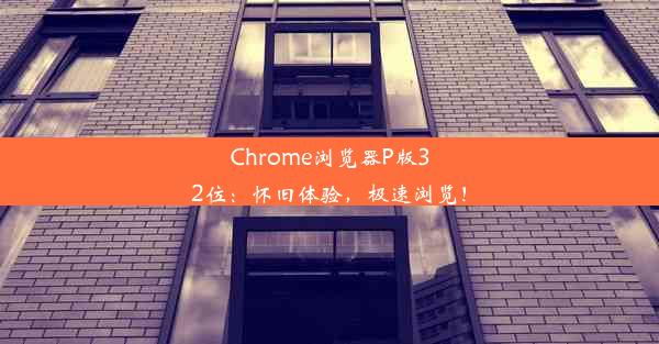 Chrome浏览器P版32位：怀旧体验，极速浏览！