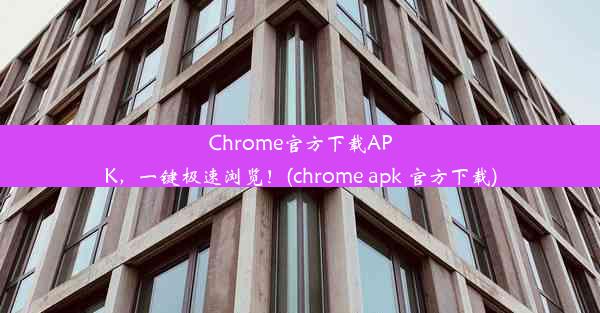 Chrome官方下载APK，一键极速浏览！(chrome apk 官方下载)