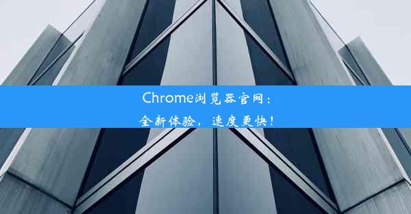 Chrome浏览器官网：全新体验，速度更快！