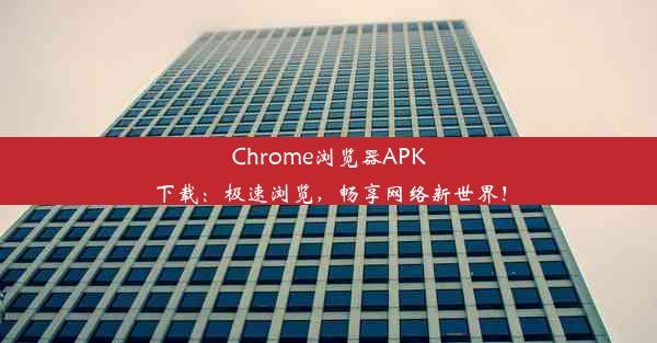 Chrome浏览器APK下载：极速浏览，畅享网络新世界！