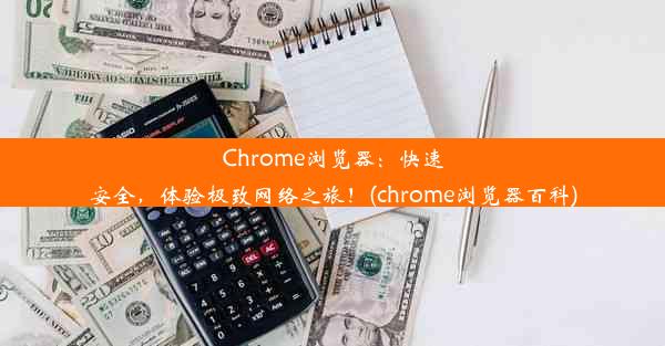 Chrome浏览器：快速安全，体验极致网络之旅！(chrome浏览器百科)